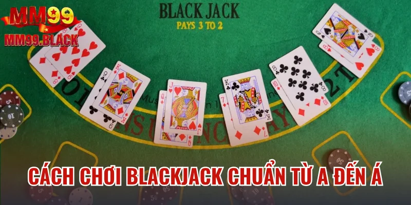 Cách Chơi Blackjack Chuẩn Từ A Đến Á Cho Hội Viên MM99