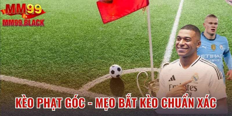 Kèo Phạt Góc - Mẹo Bắt Kèo Chuẩn Xác Từ Cao Thủ MM99