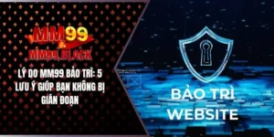 Lý Do MM99 Bảo Trì: 5 Lưu Ý Giúp Bạn Không Bị Gián Đoạn