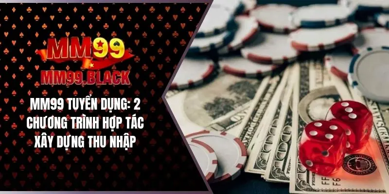 MM99 Tuyển Dụng: 2 Chương Trình Hợp Tác Xây Dựng Thu Nhập