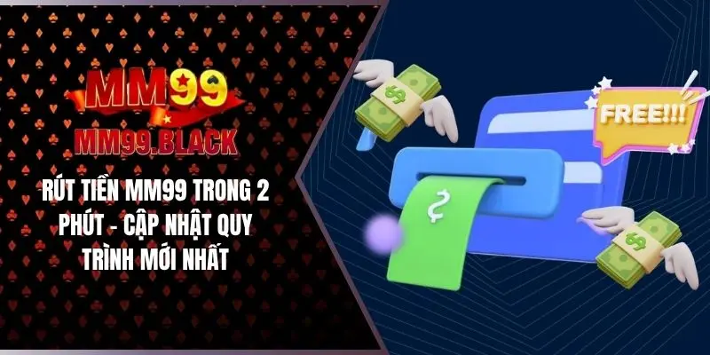 Rút Tiền MM99 Trong 2 Phút - Cập Nhật Quy Trình Mới Nhất